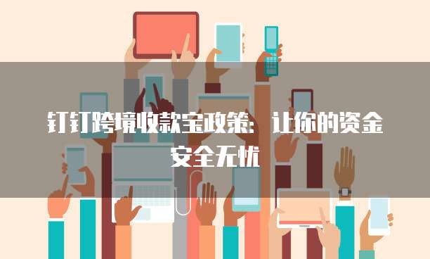 钉钉跨境收款宝政策:让你的资金安全无忧