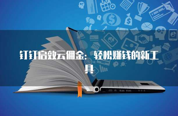 钉钉启效云佣金：轻松赚钱的新工具