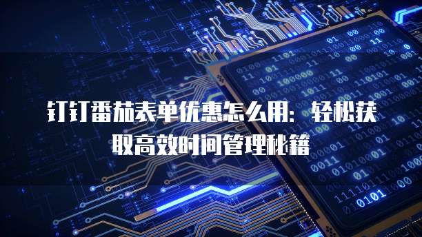 钉钉番茄表单优惠怎么用:轻松获取高效时间管理秘籍