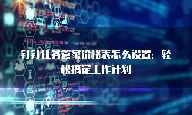 钉钉任务管家价格表怎么设置:轻松搞定工作计划