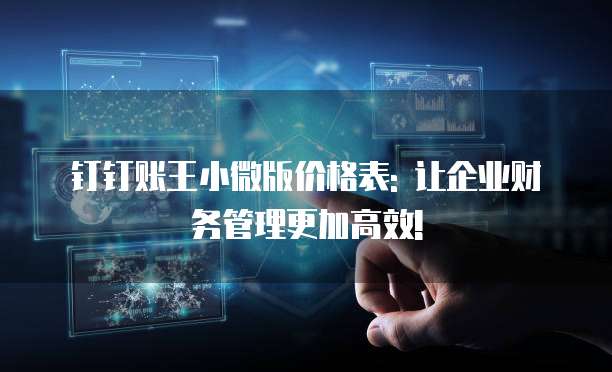 钉钉账王小微版价格表: 让企业财务管理更加高效!