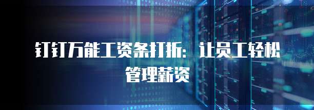 钉钉万能工资条打折:让员工轻松管理薪资