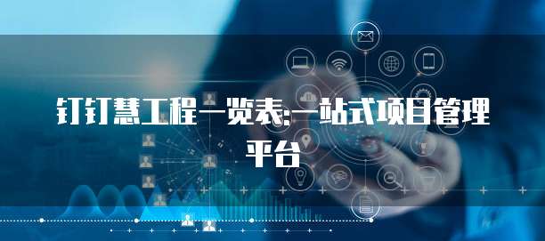 钉钉慧工程一览表:一站式项目管理平台