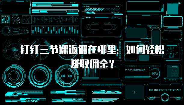 钉钉三节课返佣在哪里:如何轻松赚取佣金?