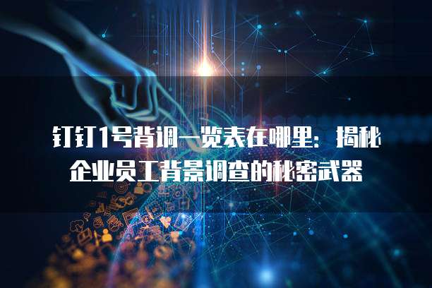 钉钉1号背调一览表在哪里:揭秘企业员工背景调查的秘密武器