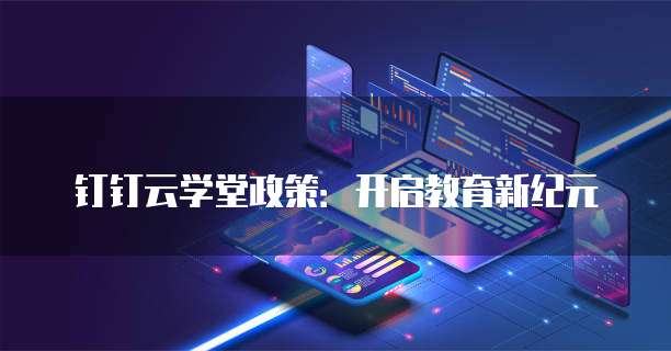 钉钉云学堂政策：开启教育新纪元
