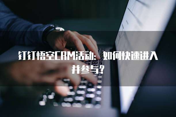 钉钉悟空CRM活动:如何快速进入并参与?