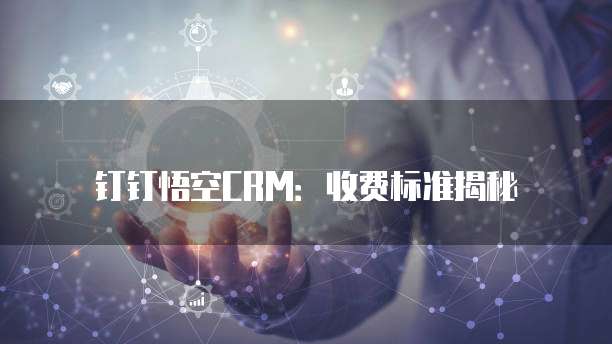 钉钉悟空CRM：收费标准揭秘