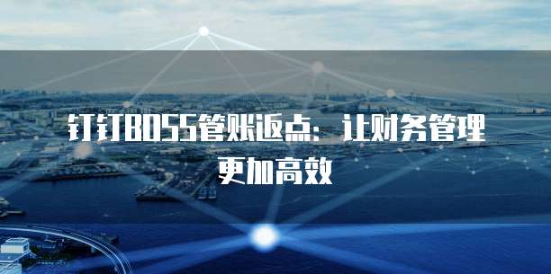 钉钉BOSS管账返点:让财务管理更加高效