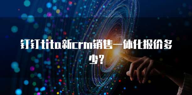 钉钉tita新crm销售一体化报价多少?