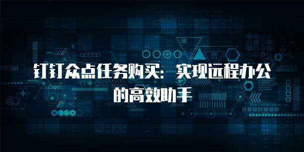 钉钉众点任务购买:实现远程办公的高效助手
