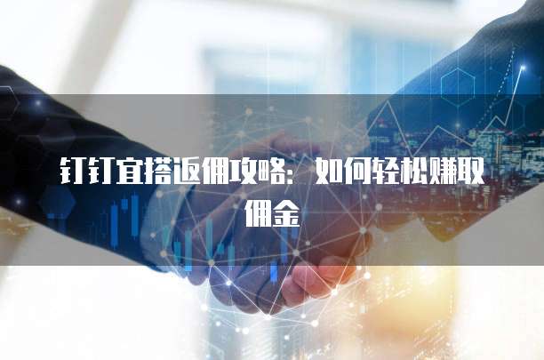 钉钉宜搭返佣攻略:如何轻松赚取佣金