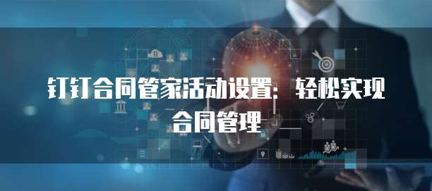 钉钉合同管家活动设置:轻松实现合同管理