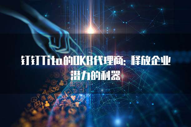 钉钉Tita的OKR代理商: 释放企业潜力的利器