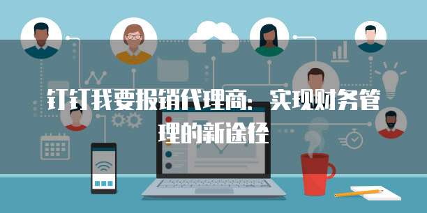 钉钉我要报销代理商:实现财务管理的新途径