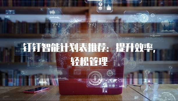 钉钉智能计划表推荐:提升效率,轻松管理