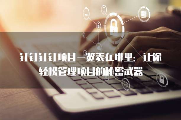 钉钉钉钉项目一览表在哪里:让你轻松管理项目的秘密武器