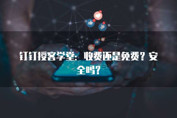 钉钉授客学堂:收费还是免费?安全吗?
