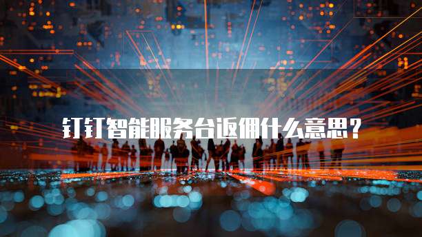 钉钉智能服务台返佣什么意思?