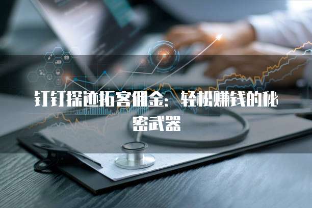 钉钉探迹拓客佣金：轻松赚钱的秘密武器