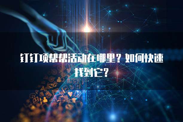 钉钉项帮帮活动在哪里？如何快速找到它？