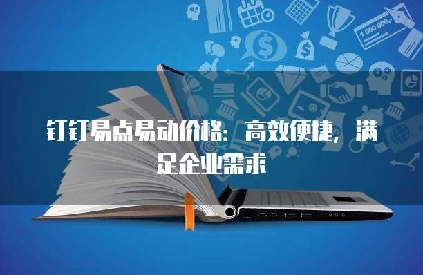 钉钉易点易动价格:高效便捷,满足企业需求