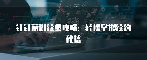 钉钉蓝湖续费攻略:轻松掌握续约秘籍
