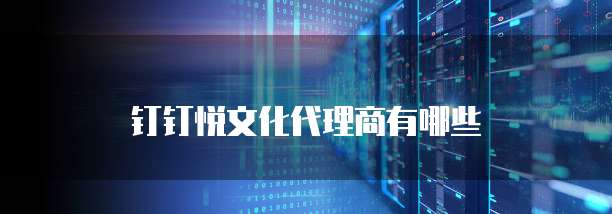 钉钉悦文化代理商有哪些