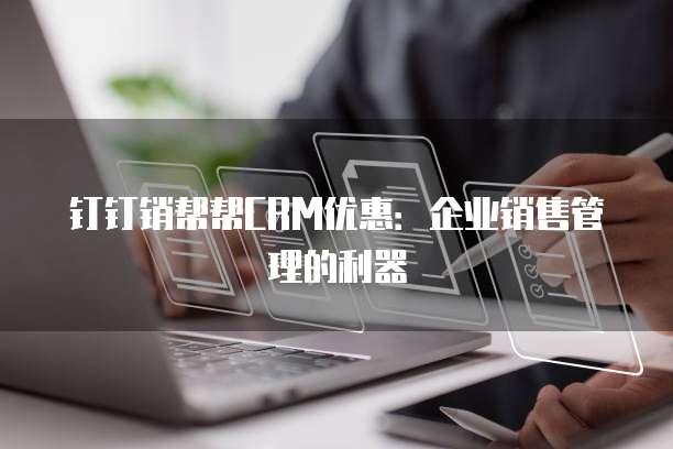 钉钉销帮帮CRM优惠:企业销售管理的利器