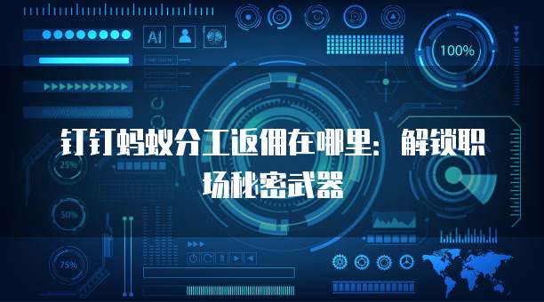 钉钉蚂蚁分工返佣在哪里:解锁职场秘密武器