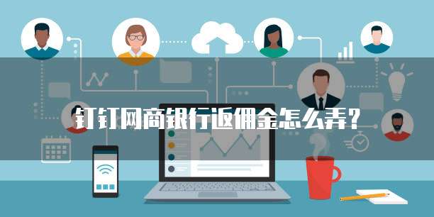 钉钉网商银行返佣金怎么弄?