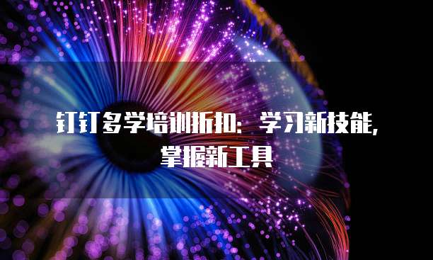 钉钉多学培训折扣:学习新技能,掌握新工具