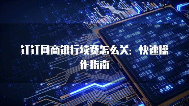 钉钉网商银行续费怎么关:快速操作指南