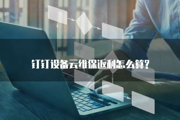 钉钉设备云维保返利怎么算?
