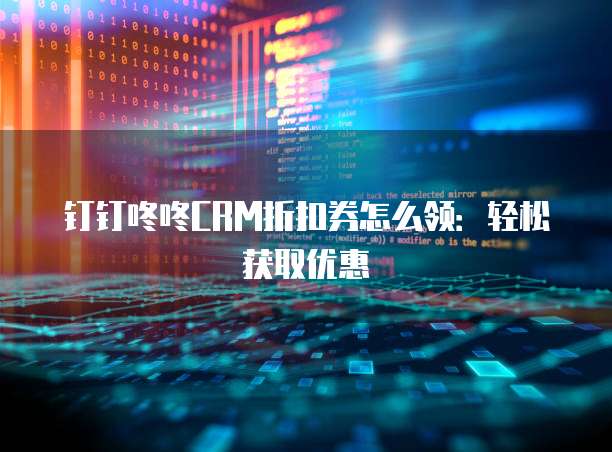 钉钉咚咚CRM折扣券怎么领:轻松获取优惠