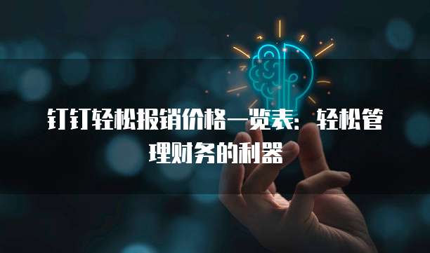 钉钉轻松报销价格一览表:轻松管理财务的利器