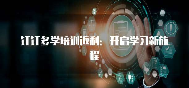 钉钉多学培训返利:开启学习新旅程