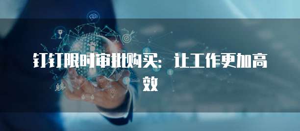 钉钉限时审批购买:让工作更加高效