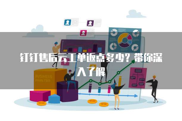 钉钉售后云工单返点多少?带你深入了解