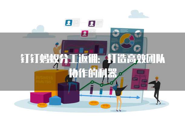 钉钉蚂蚁分工返佣:打造高效团队协作的利器