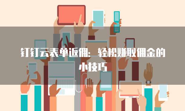 钉钉云表单返佣:轻松赚取佣金的小技巧