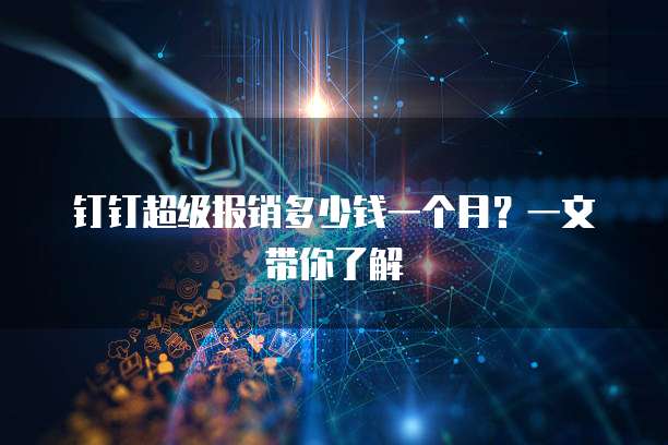 钉钉超级报销多少钱一个月?一文带你了解
