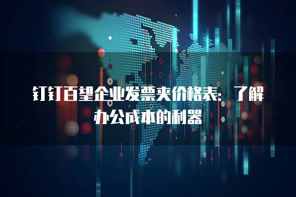 钉钉百望企业发票夹价格表:了解办公成本的利器