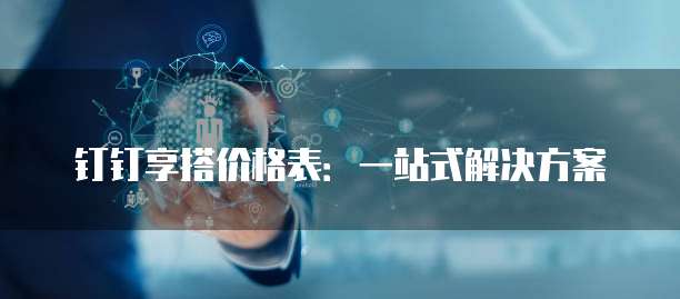 钉钉享搭价格表:一站式解决方案