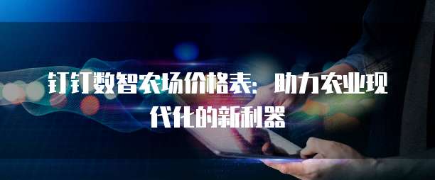 钉钉数智农场价格表：助力农业现代化的新利器