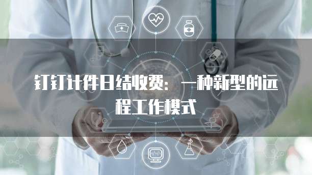 钉钉计件日结收费:一种新型的远程工作模式