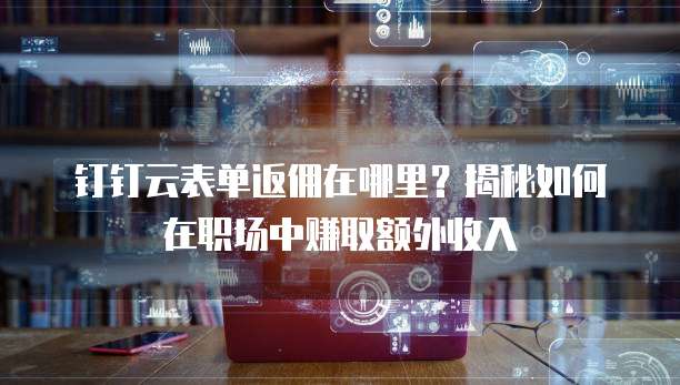 钉钉云表单返佣在哪里?揭秘如何在职场中赚取额外收入