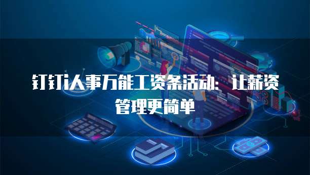 钉钉i人事万能工资条活动:让薪资管理更简单