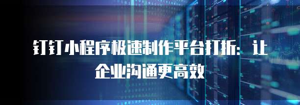 钉钉小程序极速制作平台打折:让企业沟通更高效