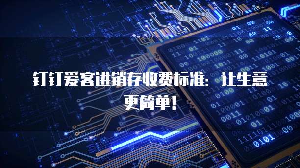 钉钉爱客进销存收费标准:让生意更简单!